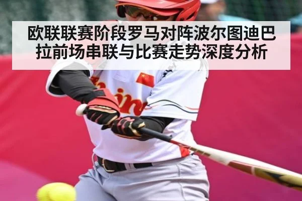欧联联赛阶段罗马对阵波尔图迪巴拉前场串联与比赛走势深度分析