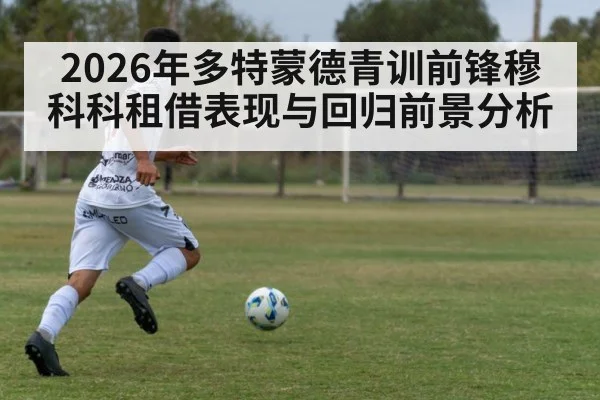 2026年多特蒙德青训前锋穆科科租借表现与回归前景分析