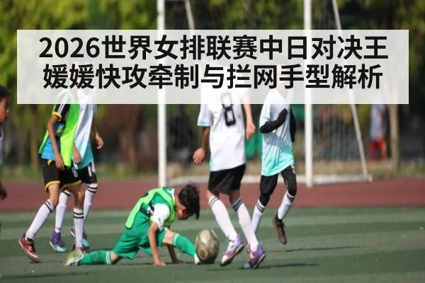 2026世界女排联赛中日对决王媛媛快攻牵制与拦网手型解析