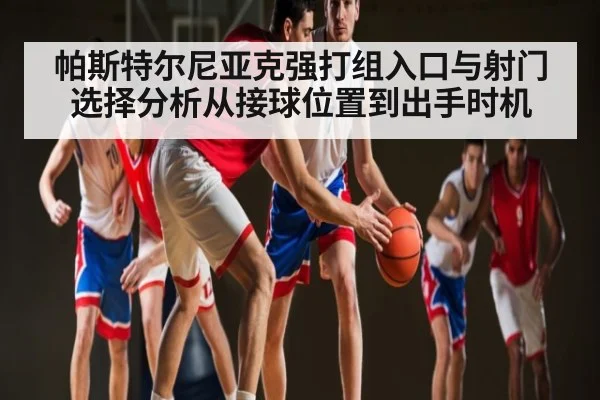 帕斯特尔尼亚克强打组入口与射门选择分析从接球位置到出手时机